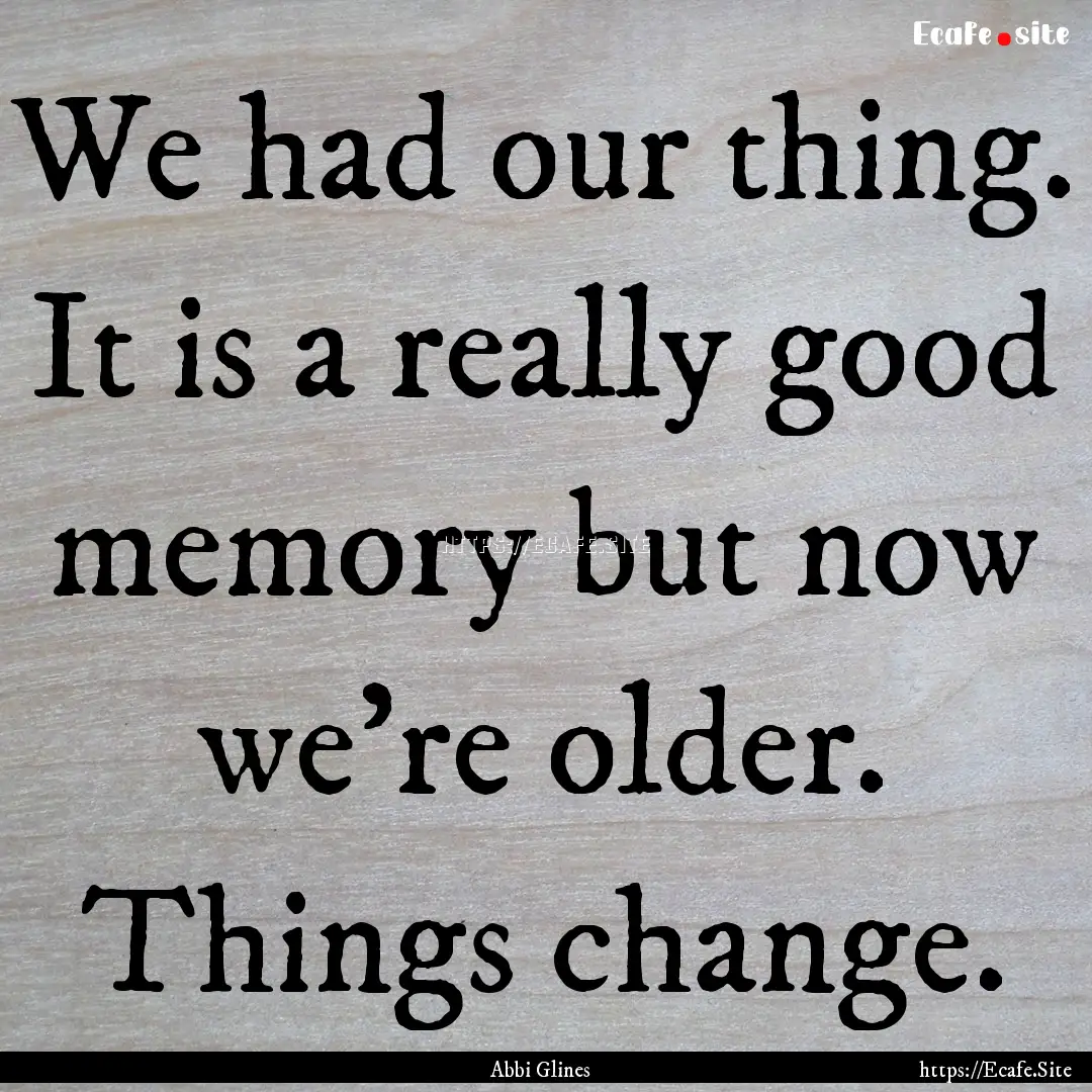 We had our thing. It is a really good memory.... : Quote by Abbi Glines