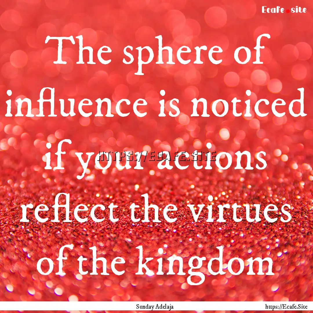 The sphere of influence is noticed if your.... : Quote by Sunday Adelaja