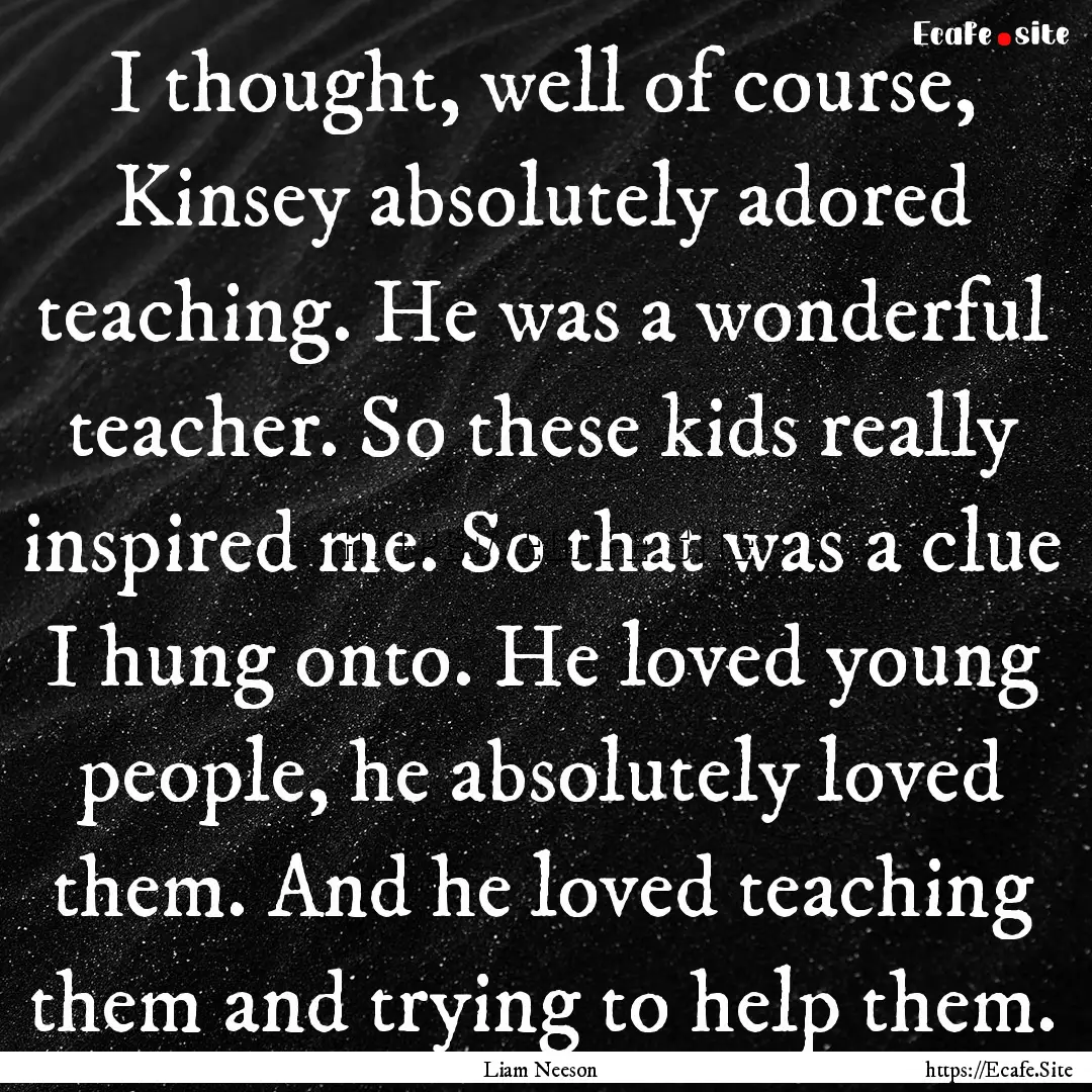 I thought, well of course, Kinsey absolutely.... : Quote by Liam Neeson