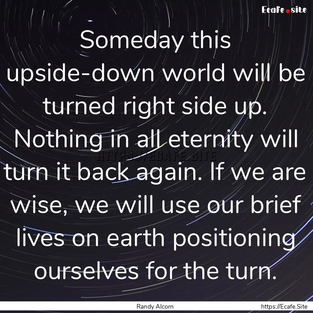 Someday this upside-down world will be turned.... : Quote by Randy Alcorn