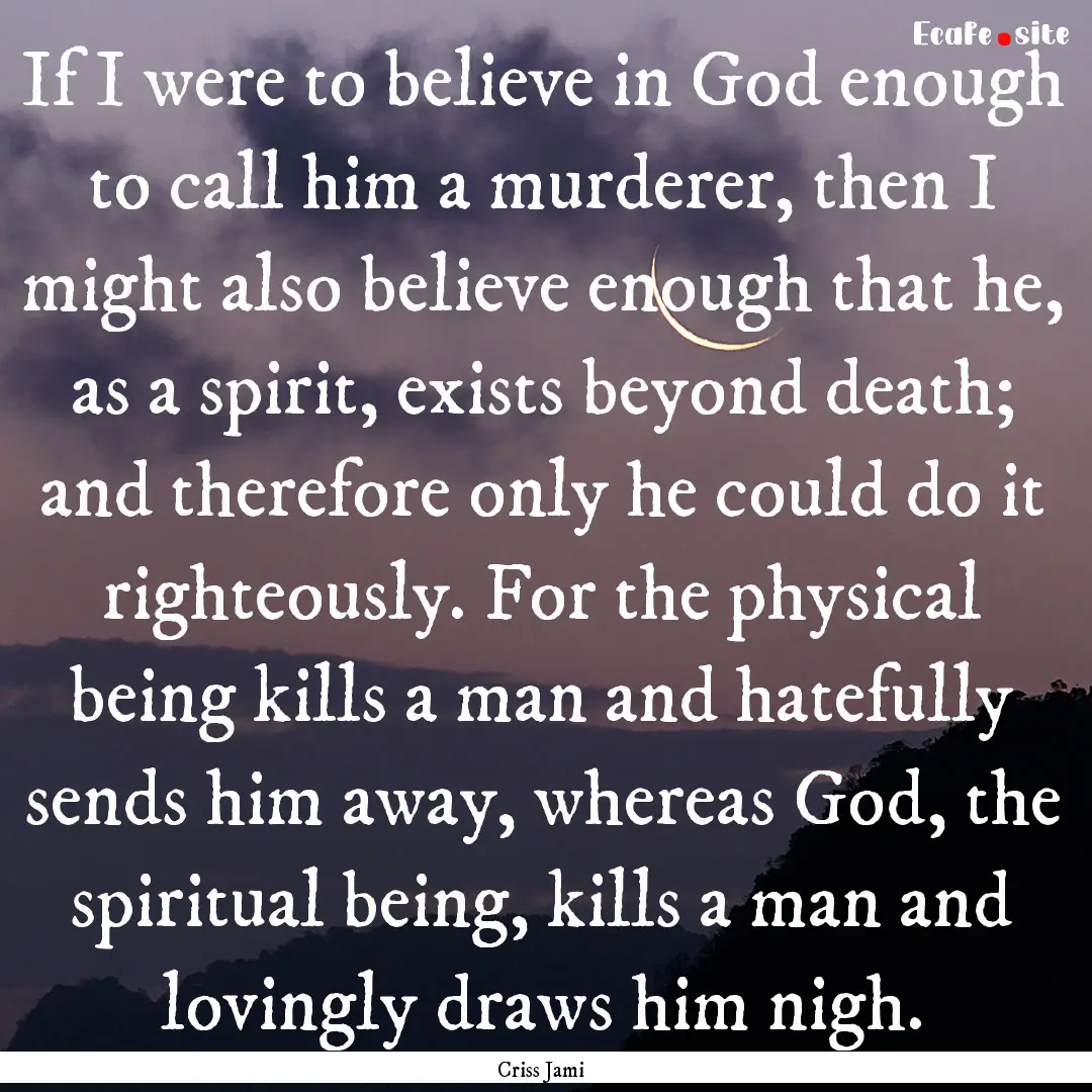 If I were to believe in God enough to call.... : Quote by Criss Jami