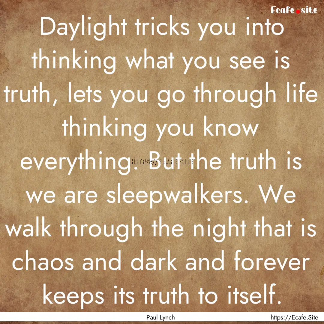 Daylight tricks you into thinking what you.... : Quote by Paul Lynch