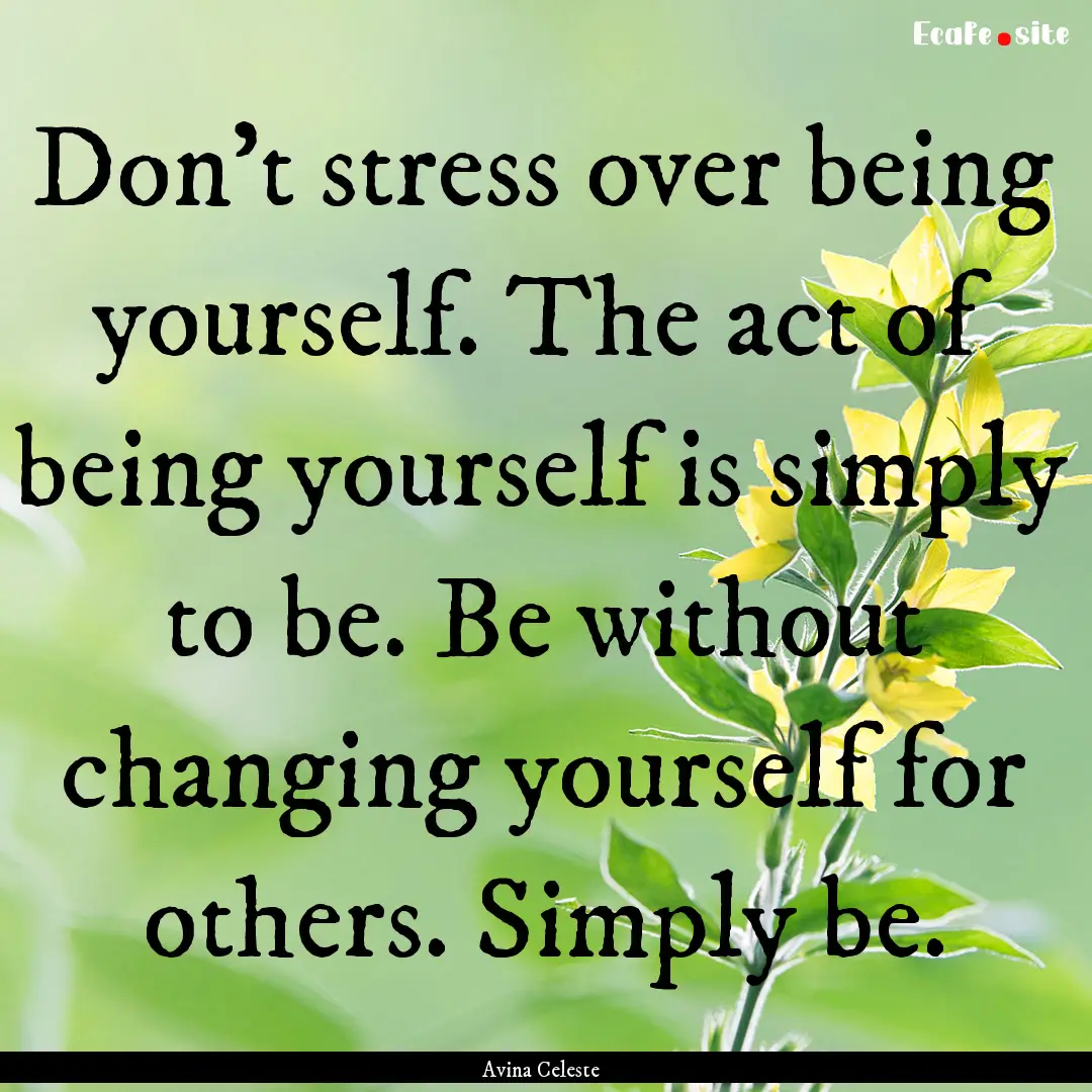 Don't stress over being yourself. The act.... : Quote by Avina Celeste