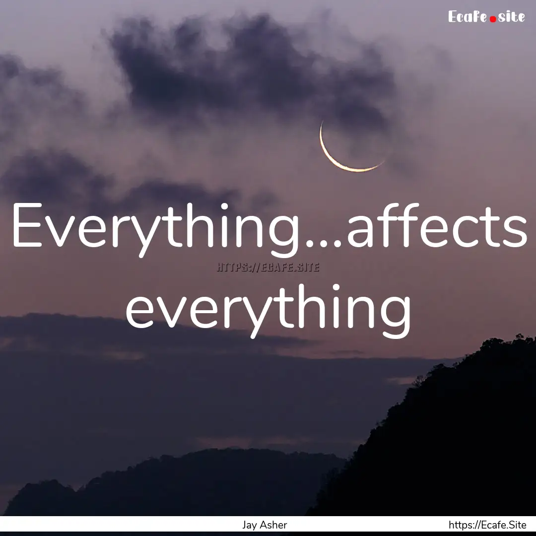 Everything...affects everything : Quote by Jay Asher