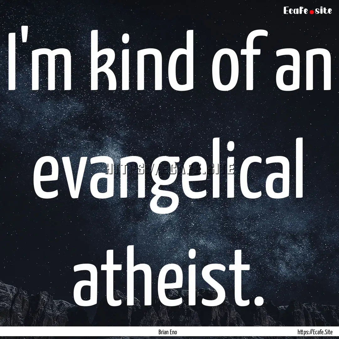 I'm kind of an evangelical atheist. : Quote by Brian Eno