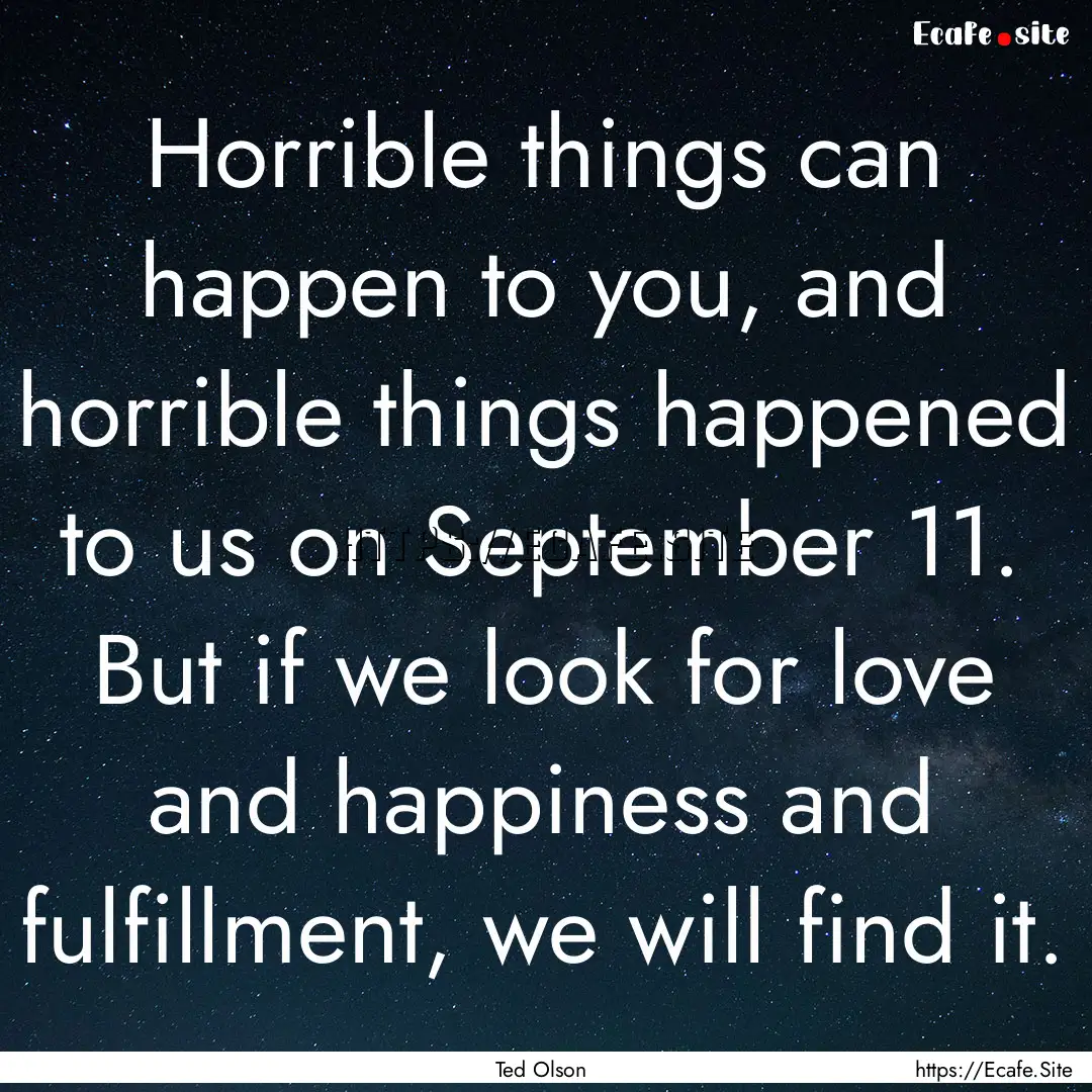 Horrible things can happen to you, and horrible.... : Quote by Ted Olson