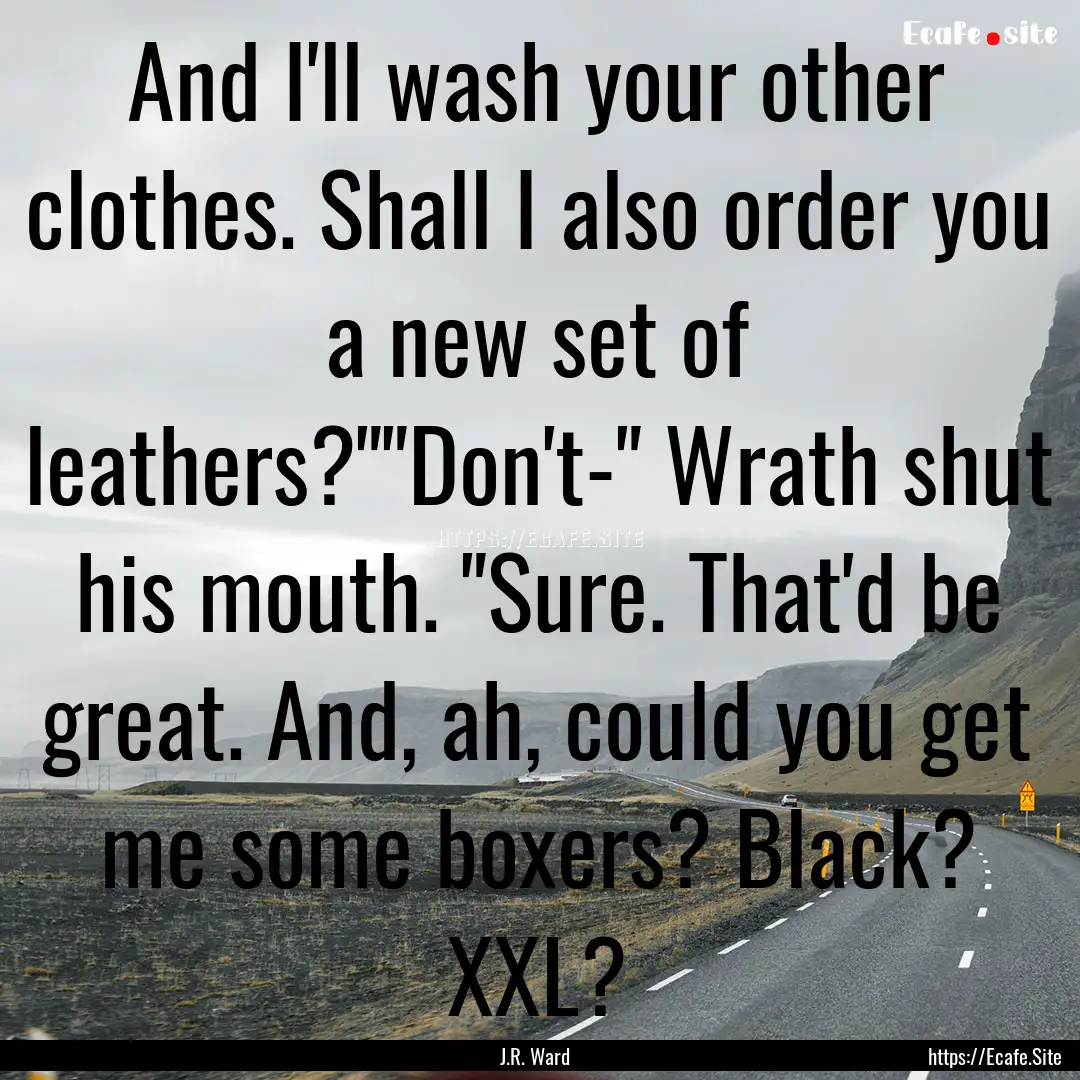 And I'll wash your other clothes. Shall I.... : Quote by J.R. Ward