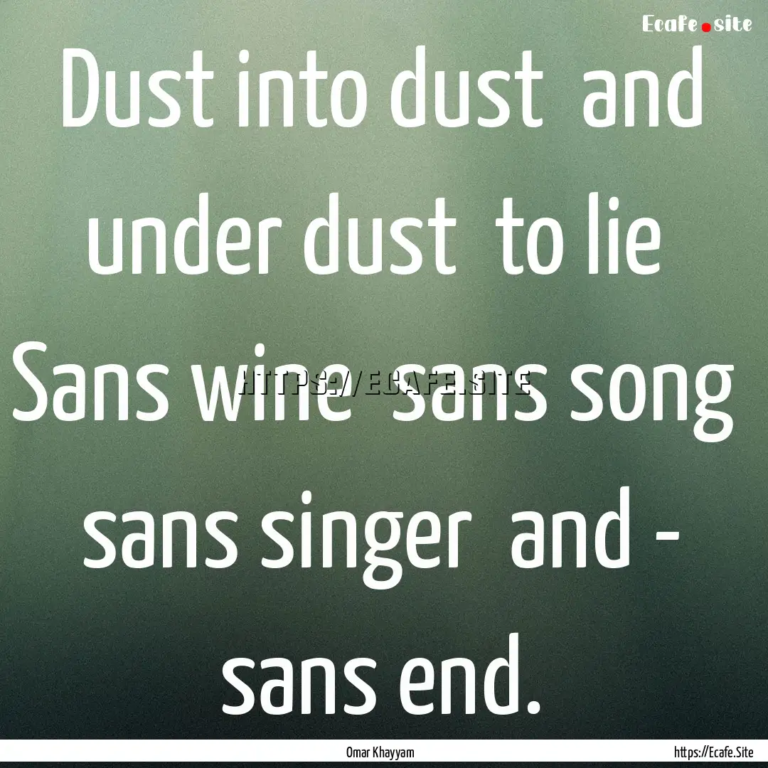 Dust into dust and under dust to lie Sans.... : Quote by Omar Khayyam