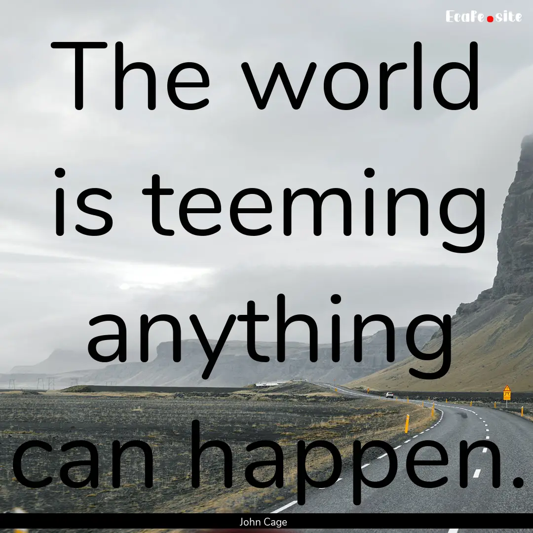 The world is teeming anything can happen..... : Quote by John Cage