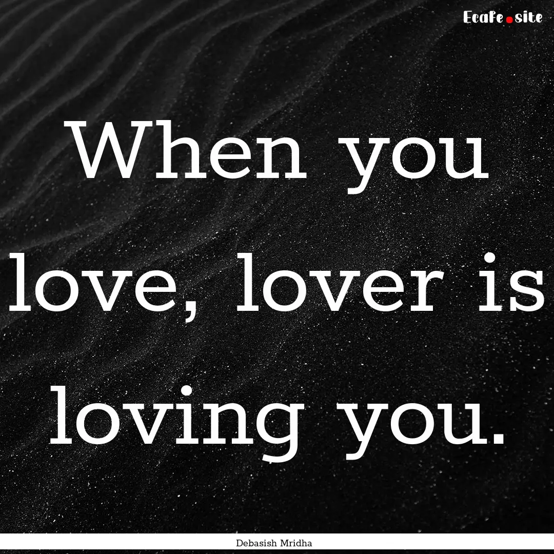 When you love, lover is loving you. : Quote by Debasish Mridha