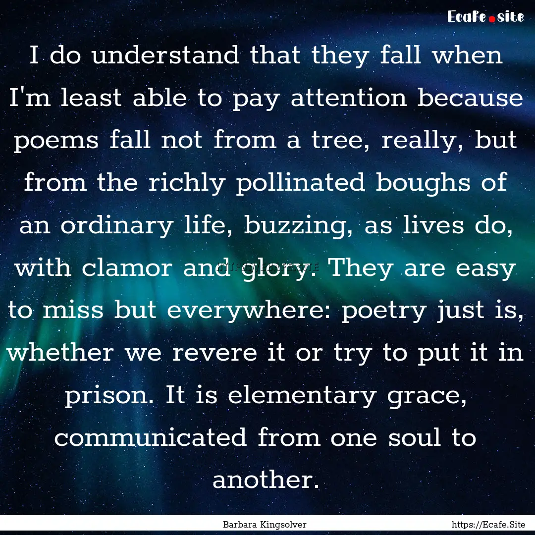 I do understand that they fall when I'm least.... : Quote by Barbara Kingsolver