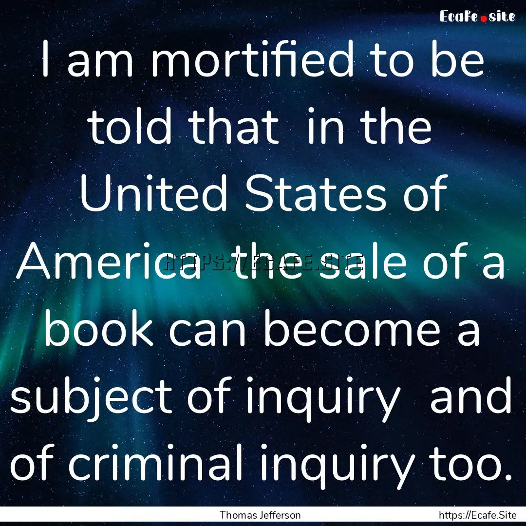 I am mortified to be told that in the United.... : Quote by Thomas Jefferson