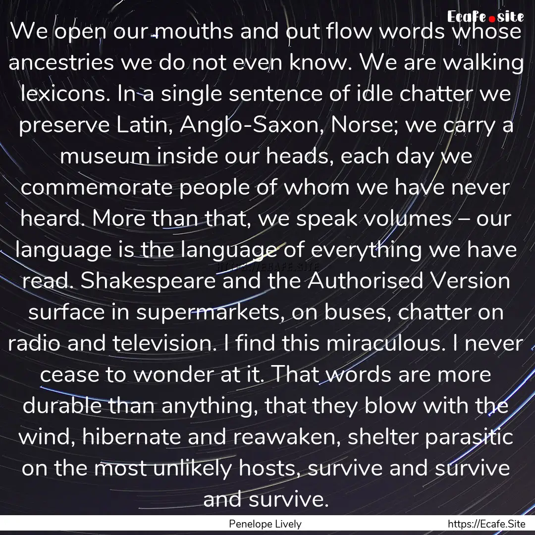 We open our mouths and out flow words whose.... : Quote by Penelope Lively