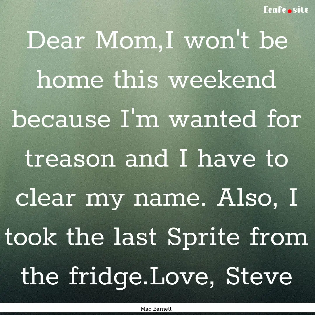 Dear Mom,I won't be home this weekend because.... : Quote by Mac Barnett