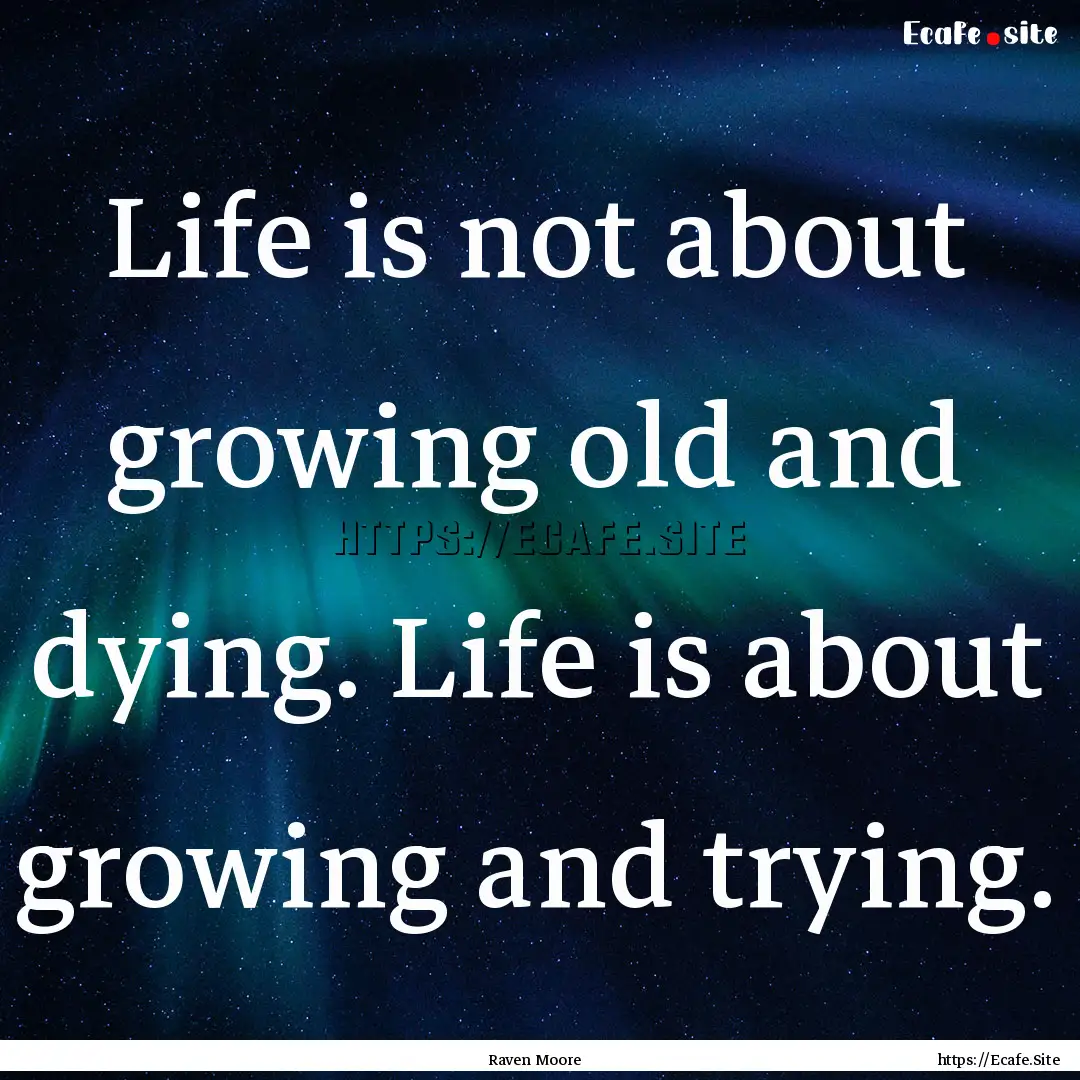 Life is not about growing old and dying..... : Quote by Raven Moore