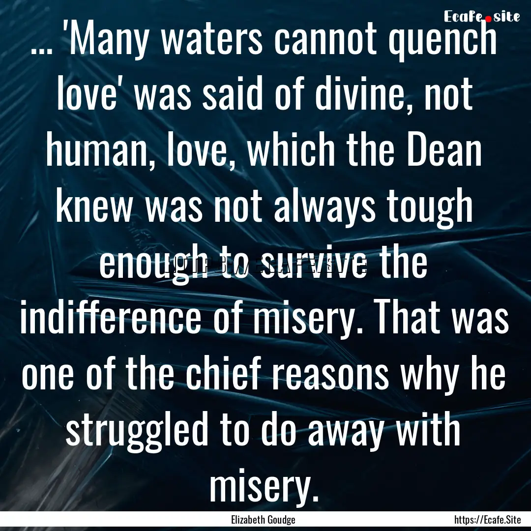 ... 'Many waters cannot quench love' was.... : Quote by Elizabeth Goudge