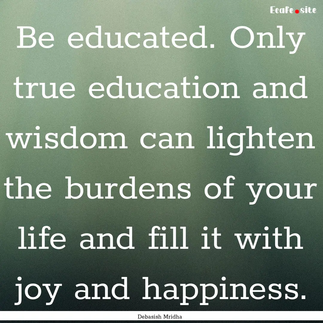 Be educated. Only true education and wisdom.... : Quote by Debasish Mridha