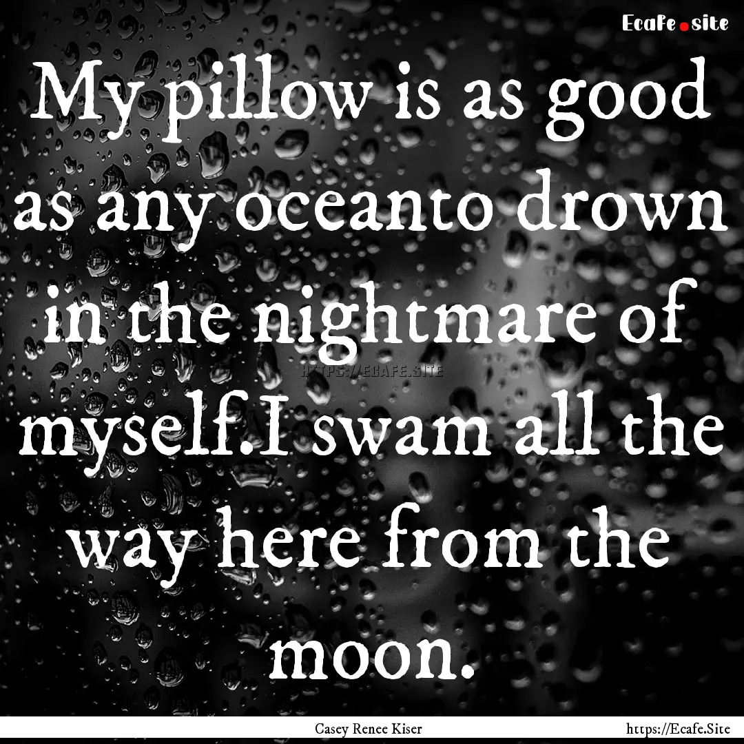 My pillow is as good as any oceanto drown.... : Quote by Casey Renee Kiser