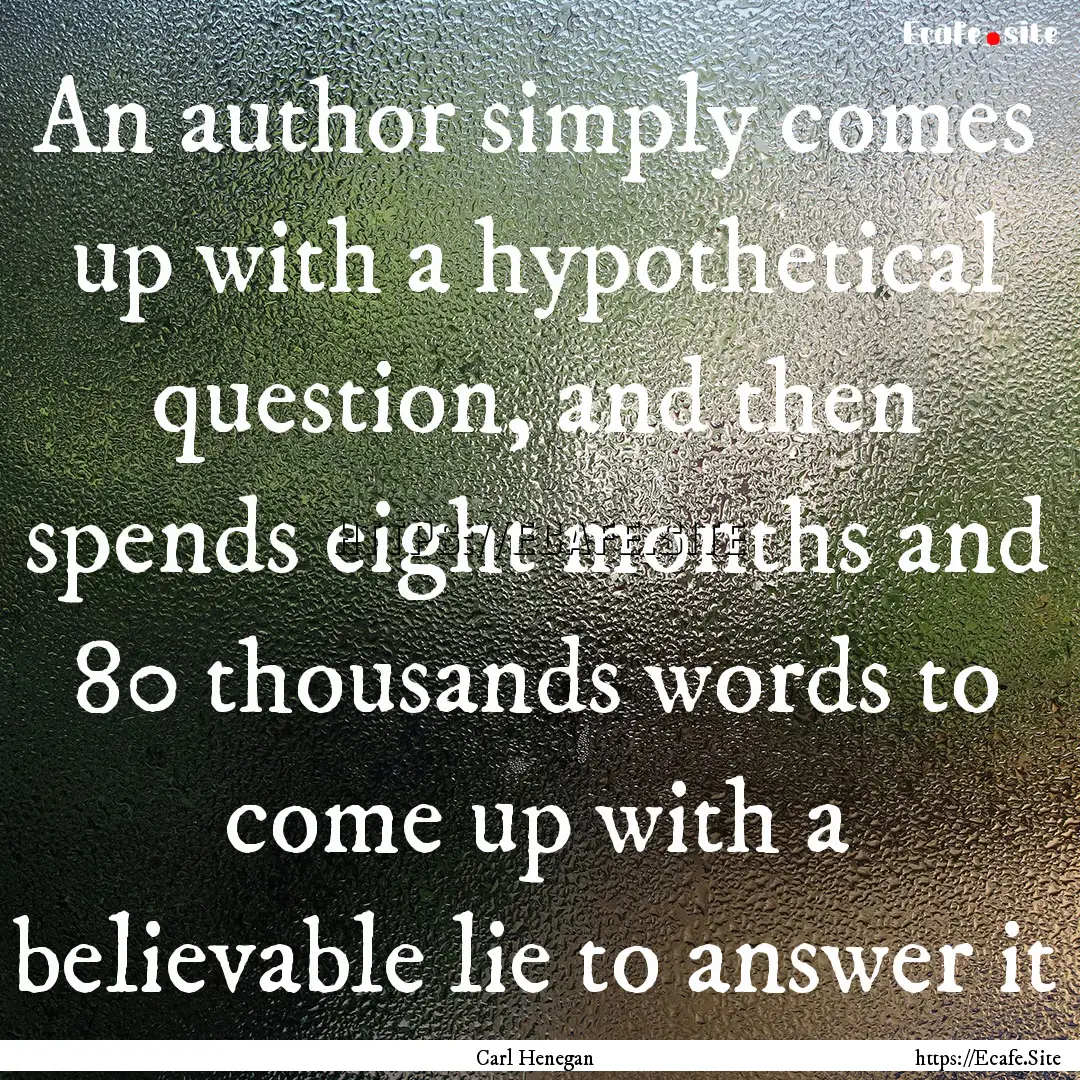 An author simply comes up with a hypothetical.... : Quote by Carl Henegan