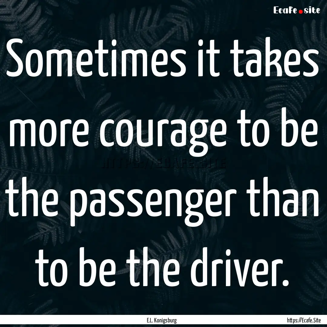 Sometimes it takes more courage to be the.... : Quote by E.L. Konigsburg