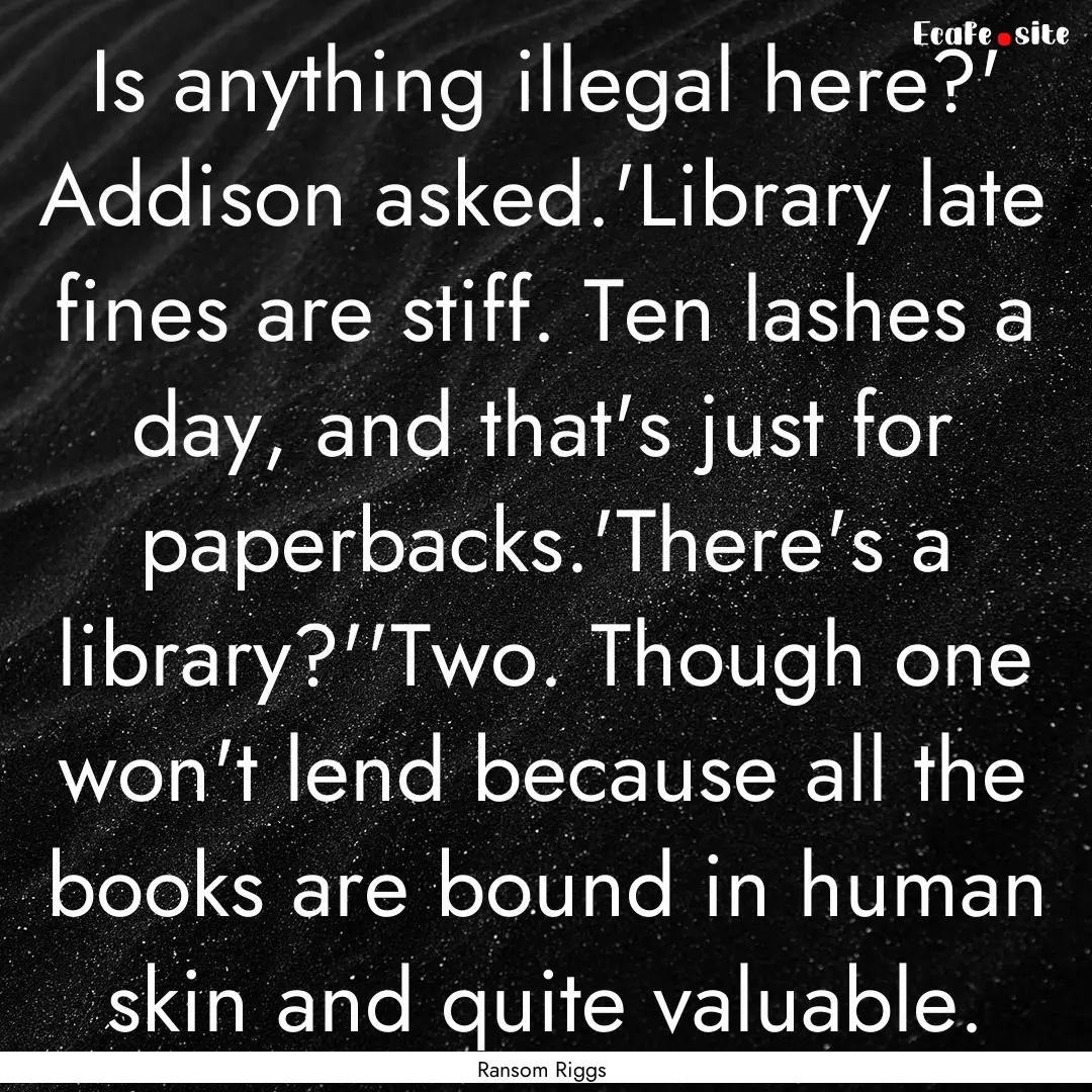 Is anything illegal here?' Addison asked.'Library.... : Quote by Ransom Riggs