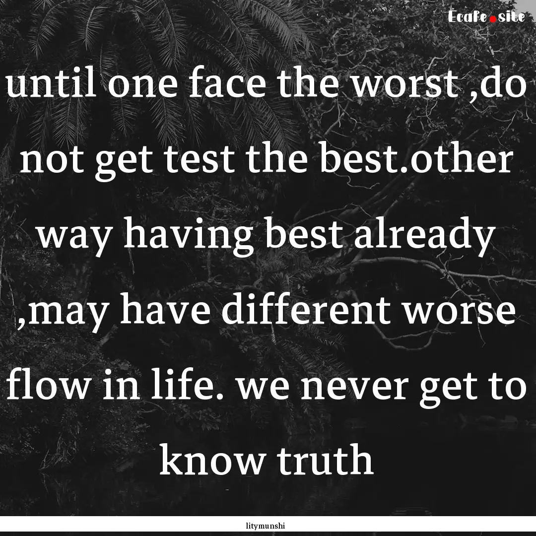 until one face the worst ,do not get test.... : Quote by litymunshi