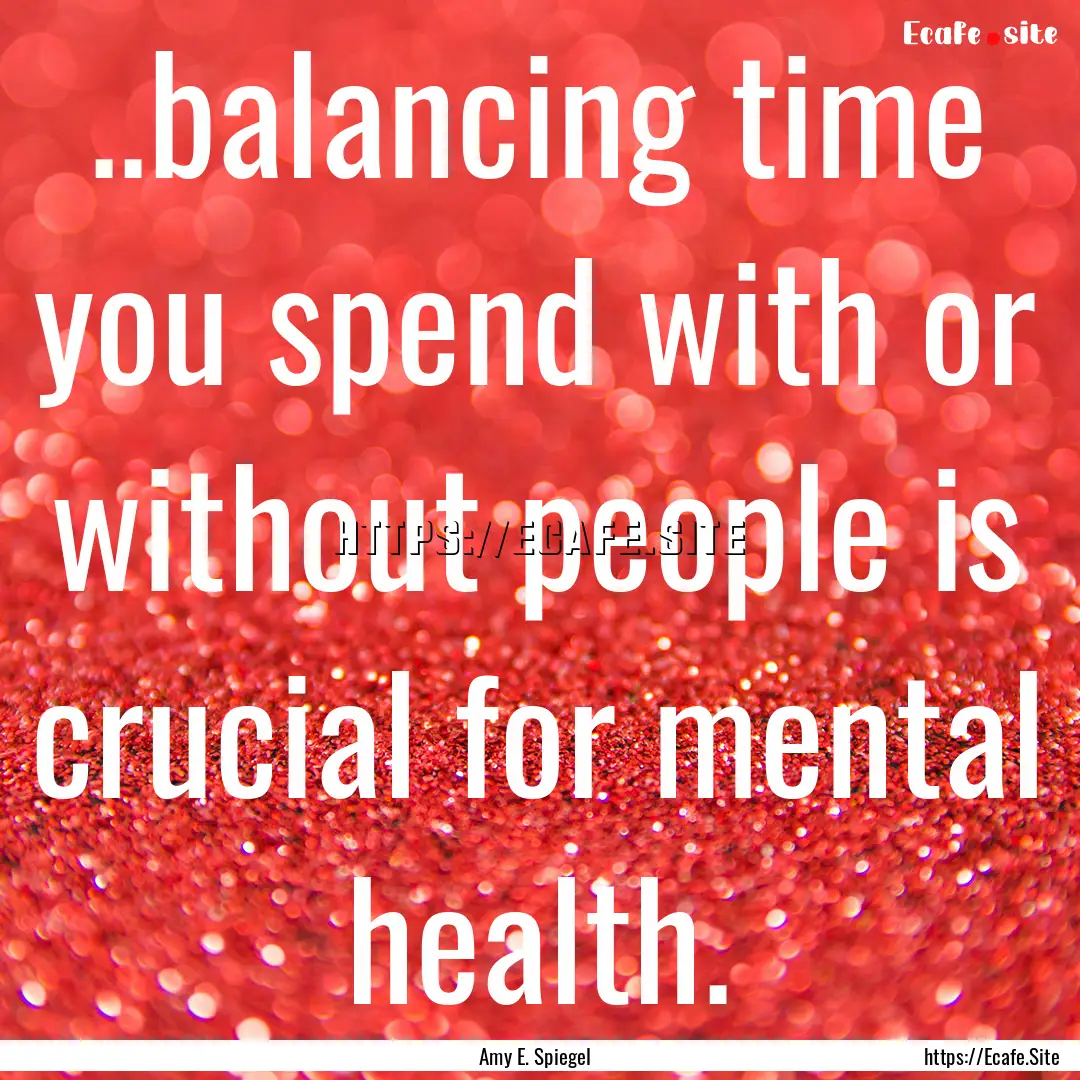 ..balancing time you spend with or without.... : Quote by Amy E. Spiegel