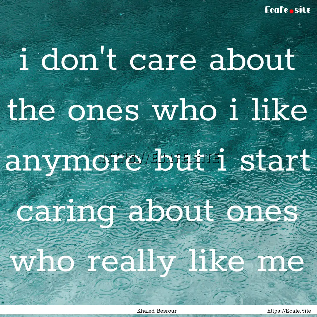 i don't care about the ones who i like anymore.... : Quote by Khaled Besrour