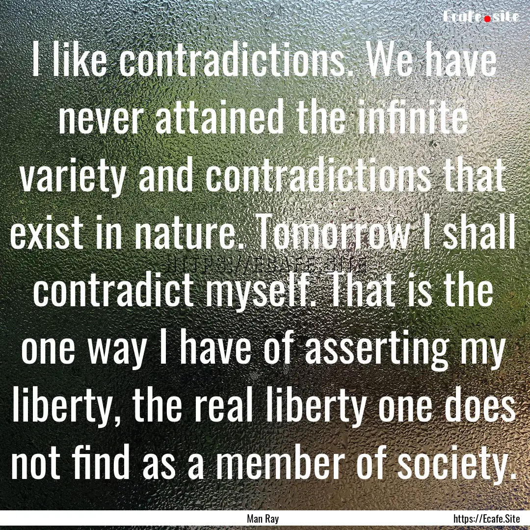 I like contradictions. We have never attained.... : Quote by Man Ray