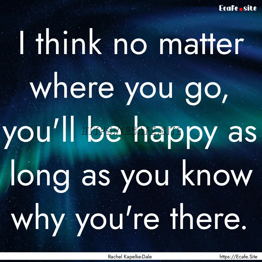 I think no matter where you go, you'll be.... : Quote by Rachel Kapelke-Dale