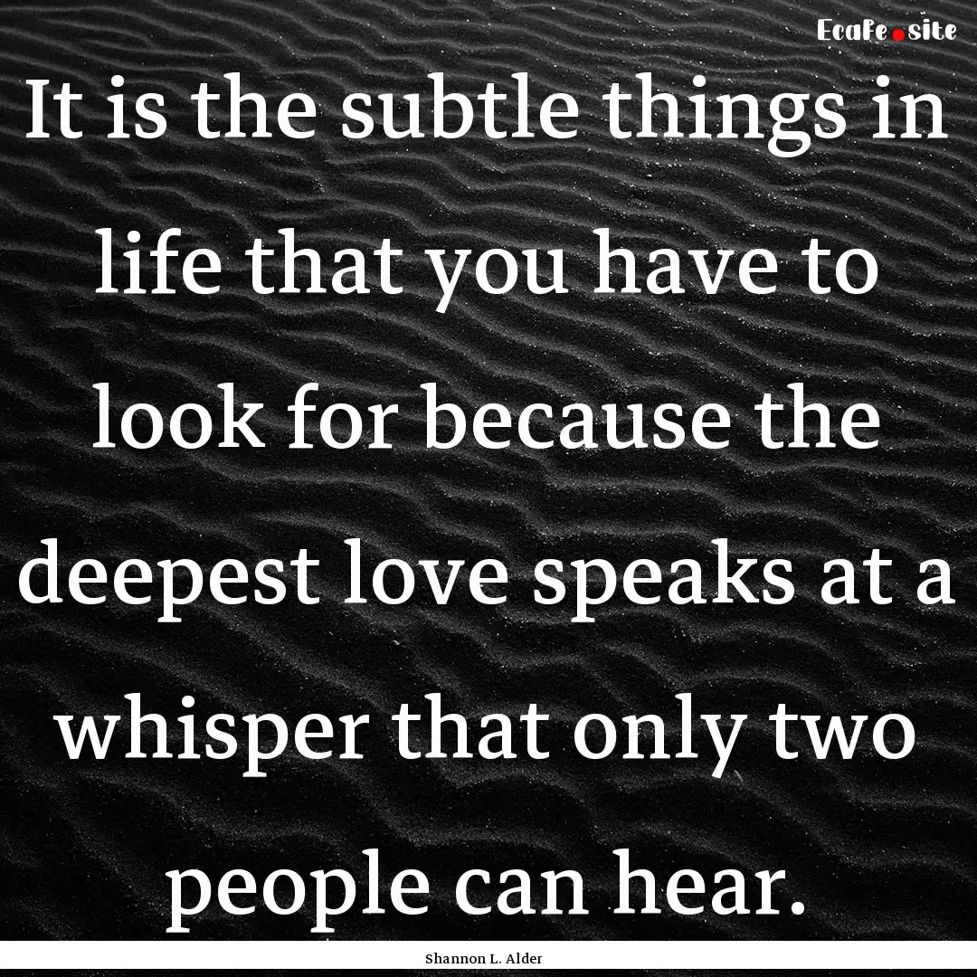 It is the subtle things in life that you.... : Quote by Shannon L. Alder