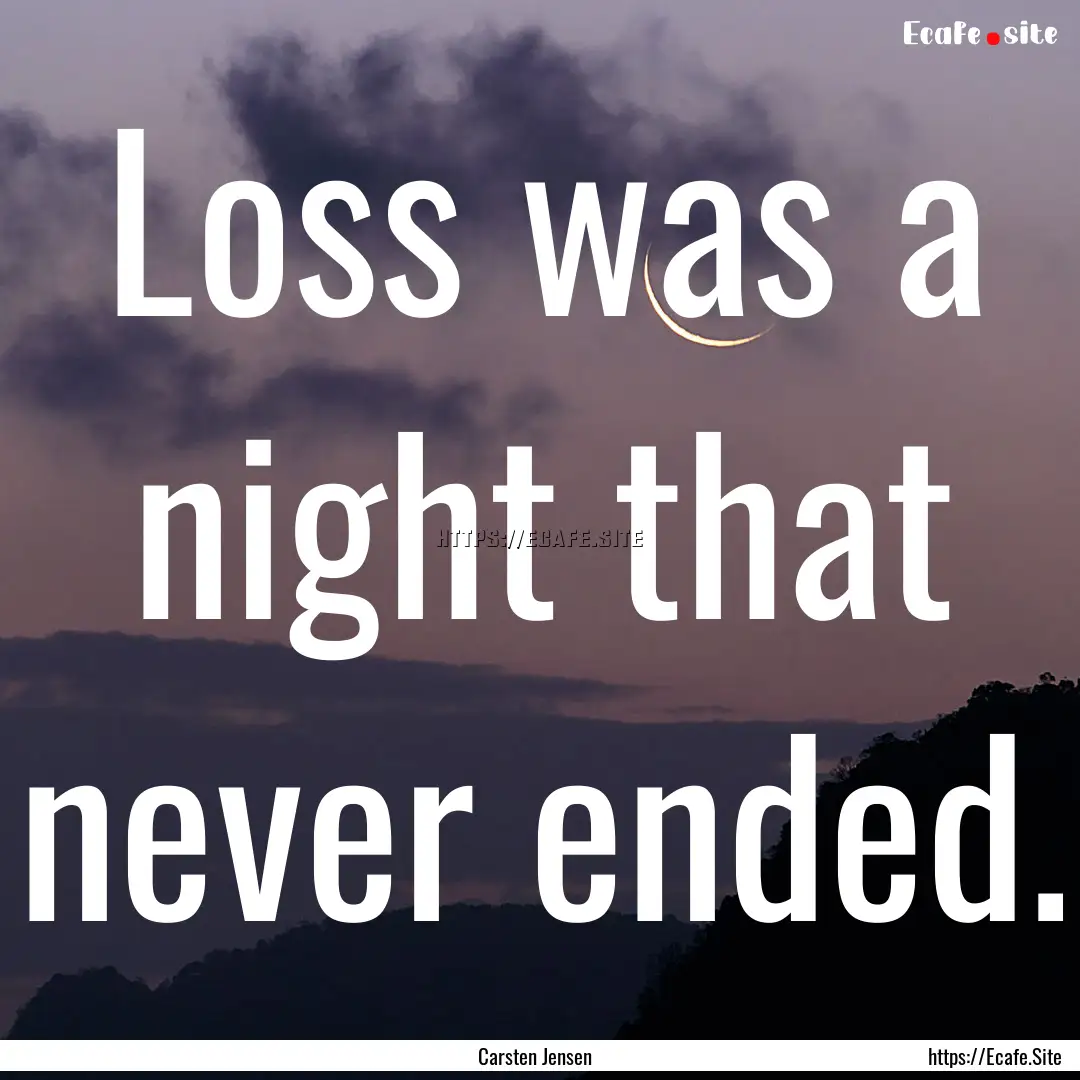 Loss was a night that never ended. : Quote by Carsten Jensen