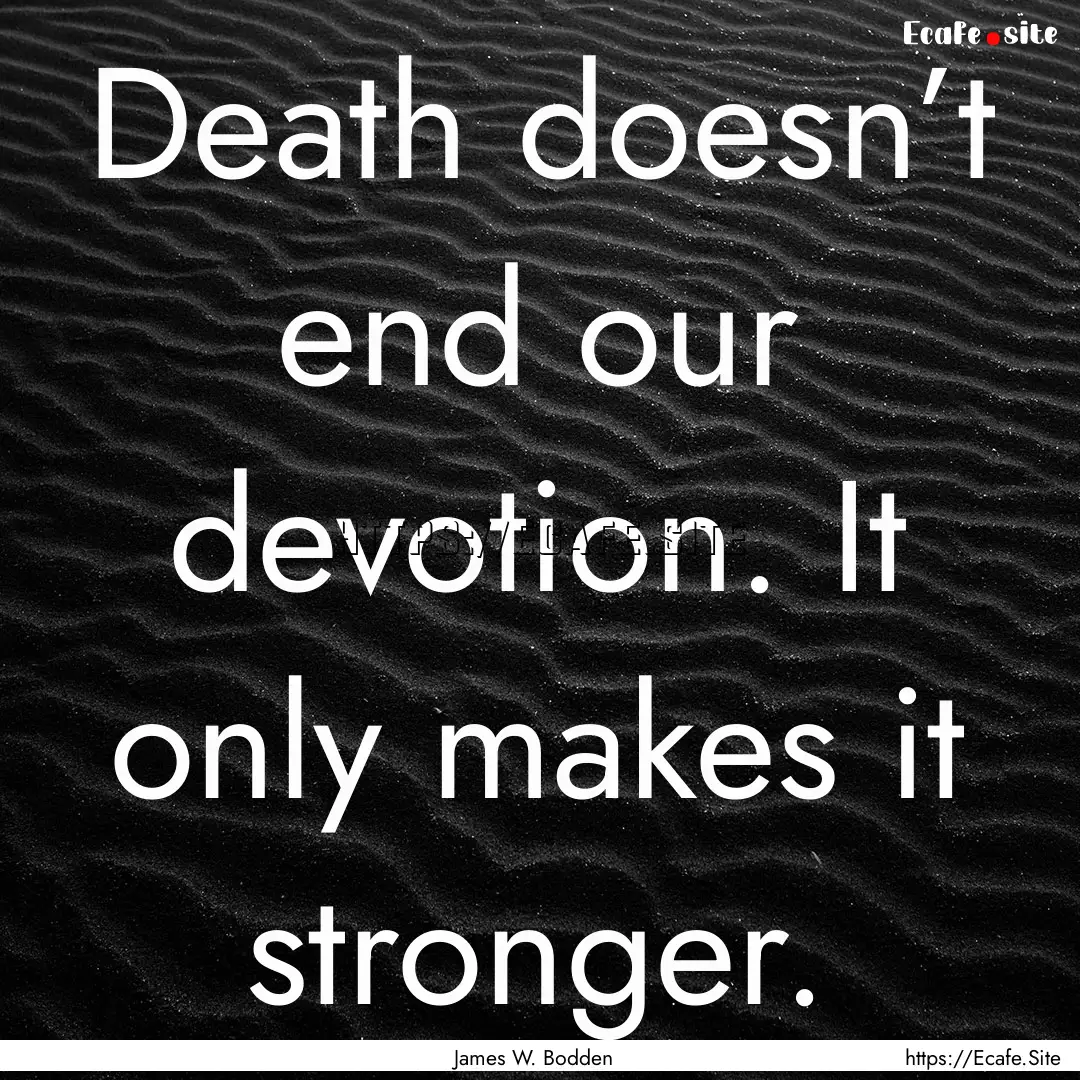 Death doesn’t end our devotion. It only.... : Quote by James W. Bodden