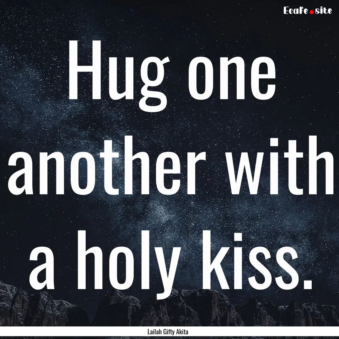 Hug one another with a holy kiss. : Quote by Lailah Gifty Akita