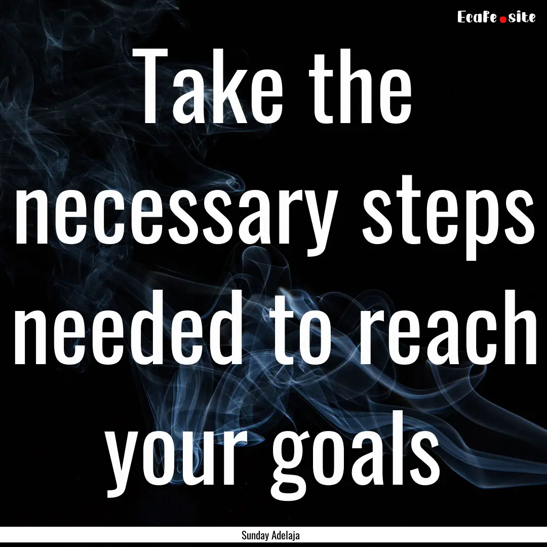 Take the necessary steps needed to reach.... : Quote by Sunday Adelaja