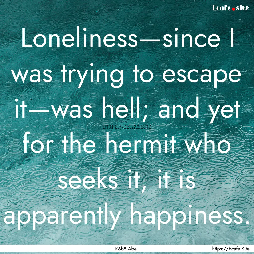 Loneliness—since I was trying to escape.... : Quote by Kōbō Abe