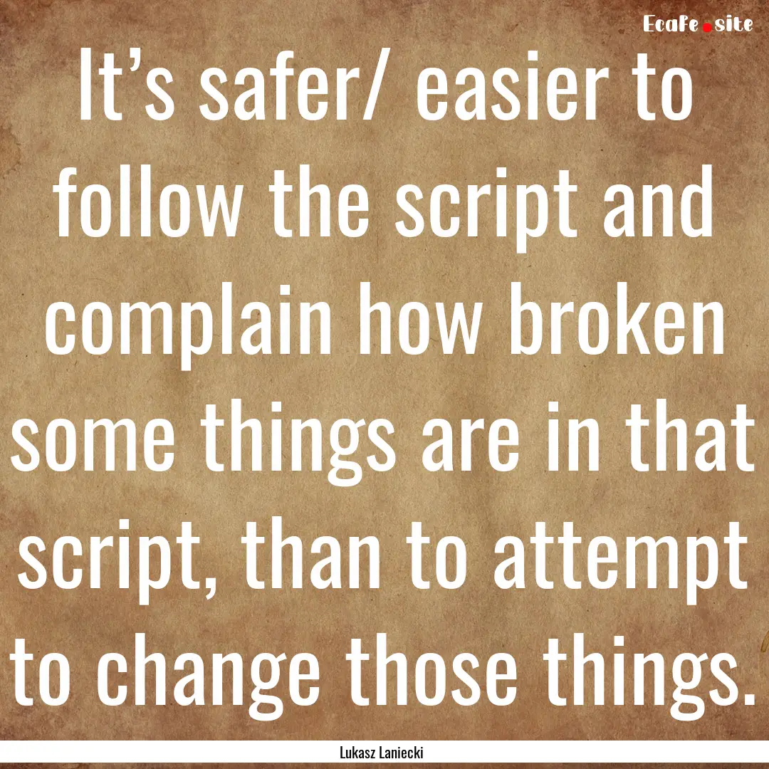 It’s safer/ easier to follow the script.... : Quote by Lukasz Laniecki