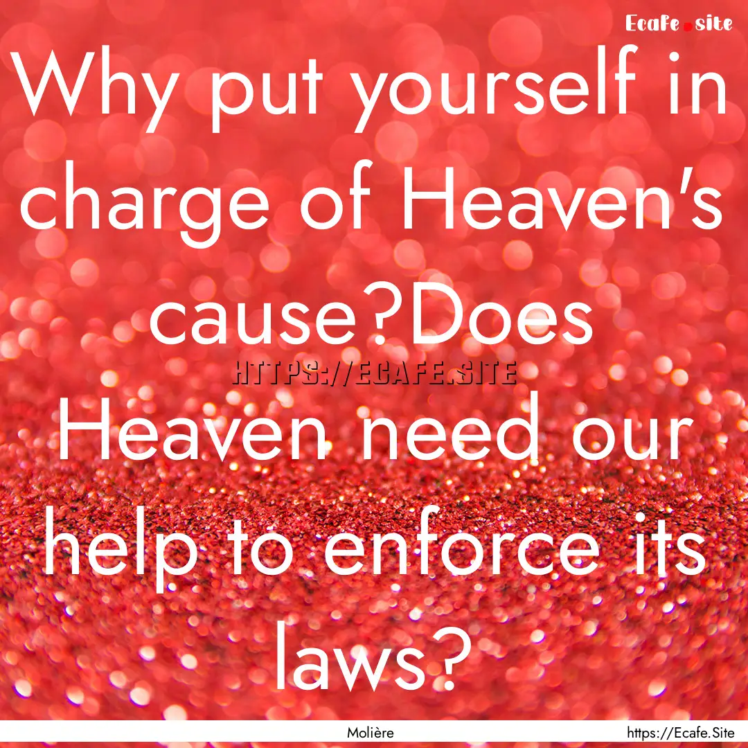 Why put yourself in charge of Heaven's cause?Does.... : Quote by Molière