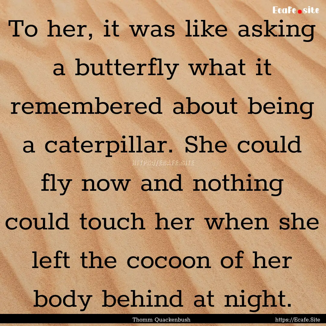 To her, it was like asking a butterfly what.... : Quote by Thomm Quackenbush