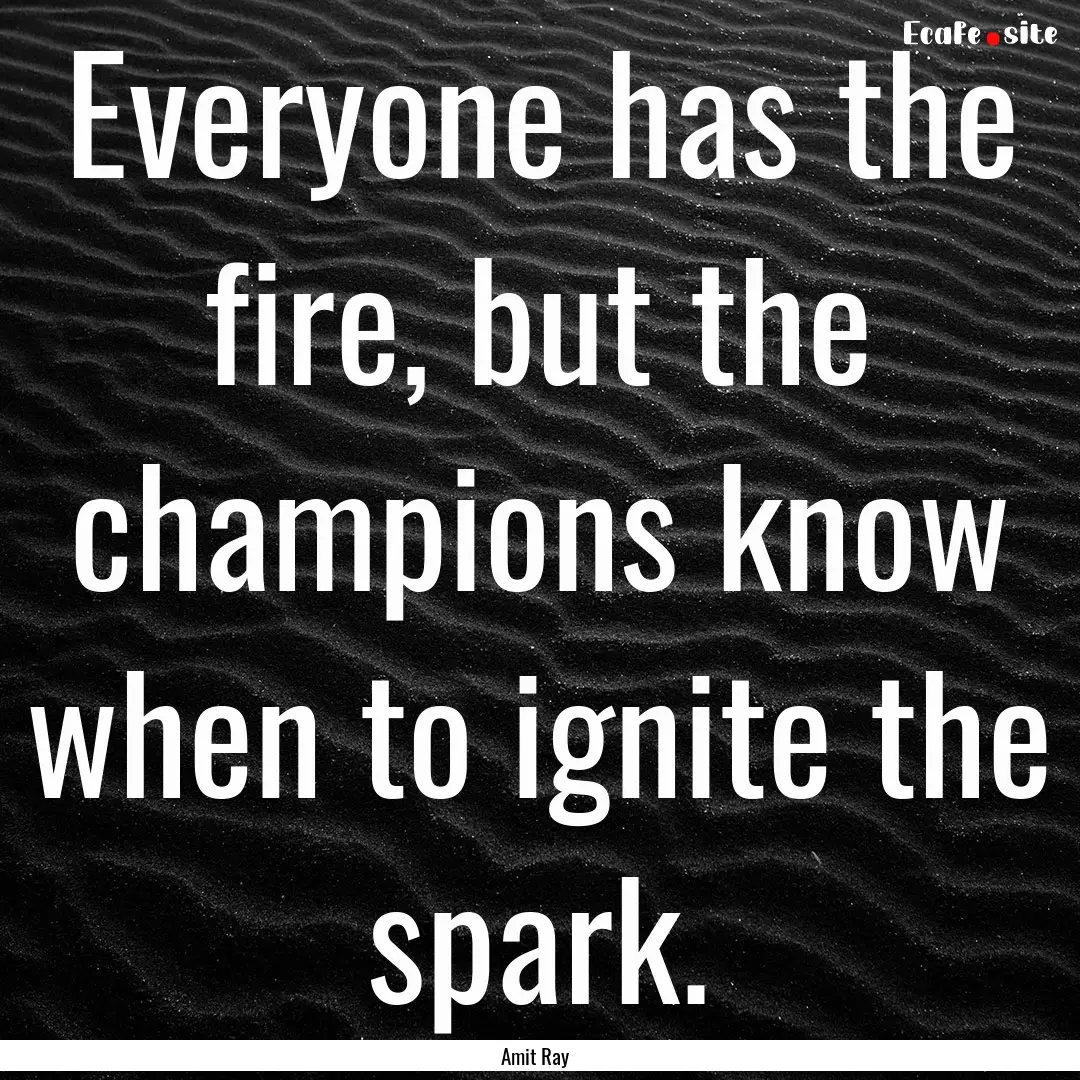 Everyone has the fire, but the champions.... : Quote by Amit Ray