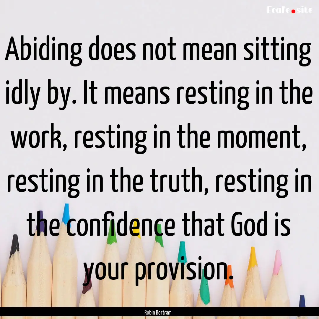 Abiding does not mean sitting idly by. It.... : Quote by Robin Bertram