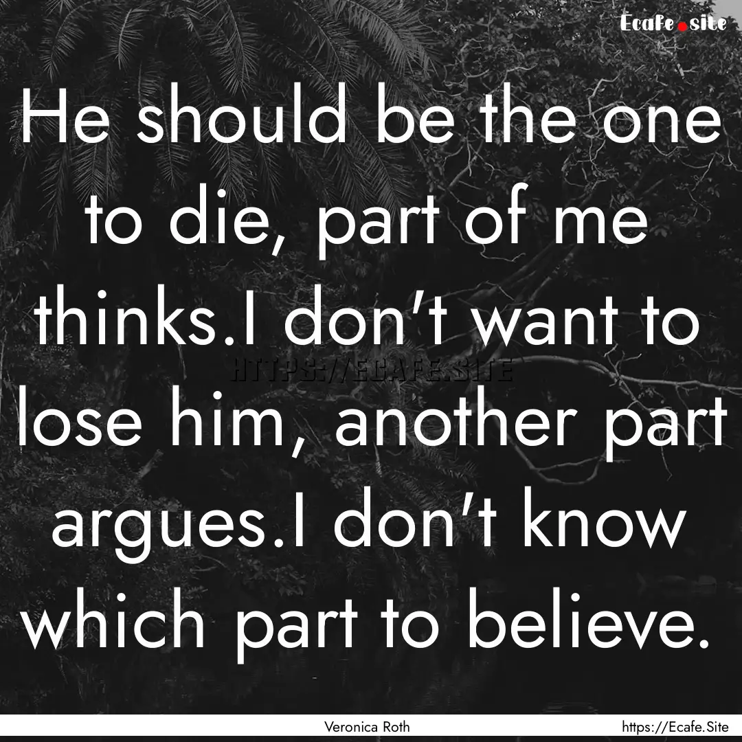 He should be the one to die, part of me thinks.I.... : Quote by Veronica Roth