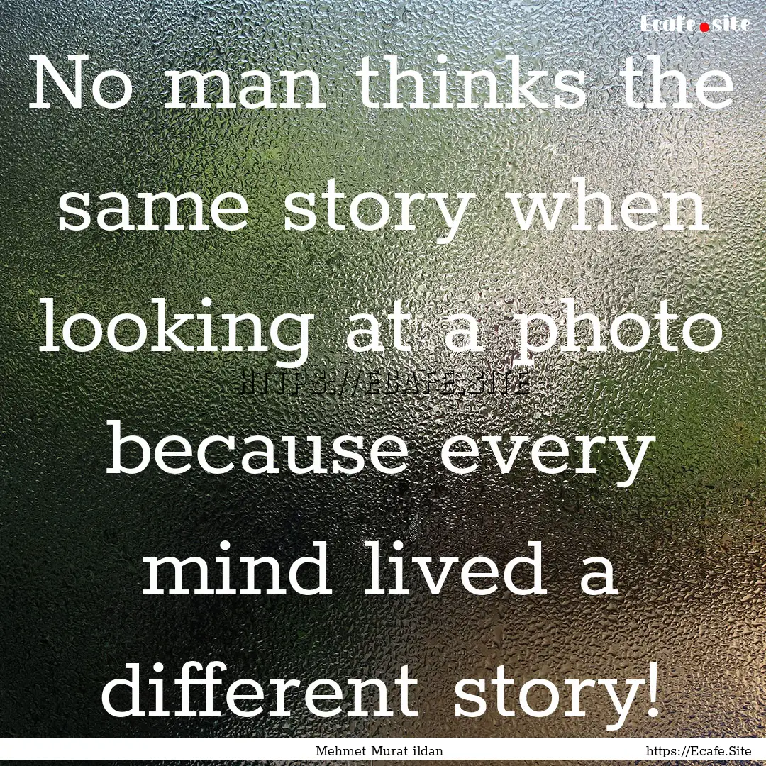 No man thinks the same story when looking.... : Quote by Mehmet Murat ildan