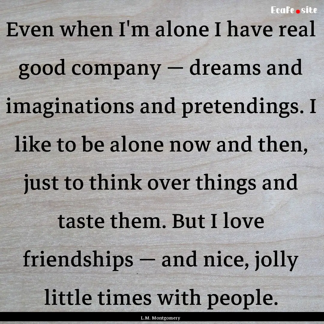 Even when I'm alone I have real good company.... : Quote by L.M. Montgomery