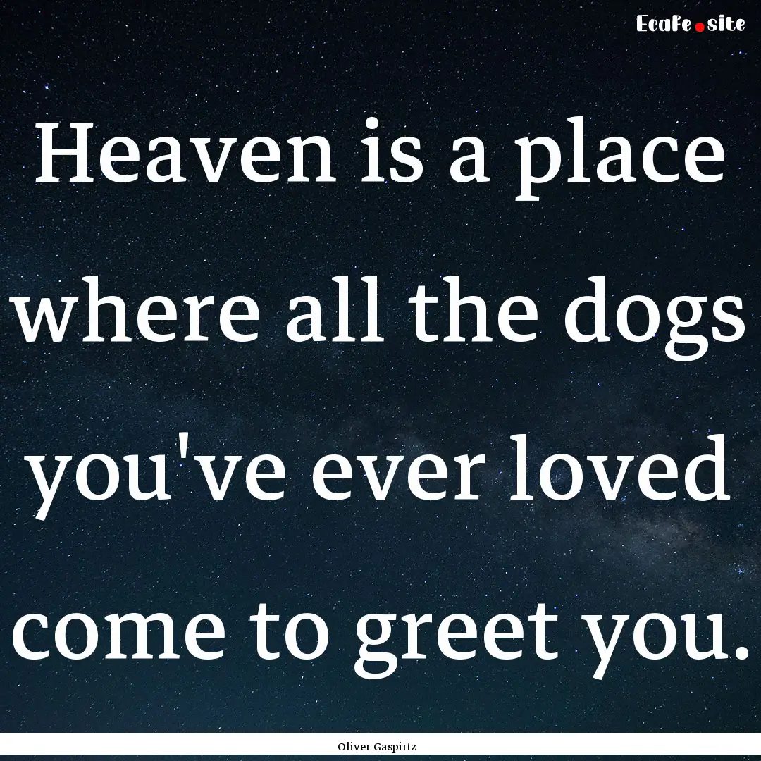 Heaven is a place where all the dogs you've.... : Quote by Oliver Gaspirtz