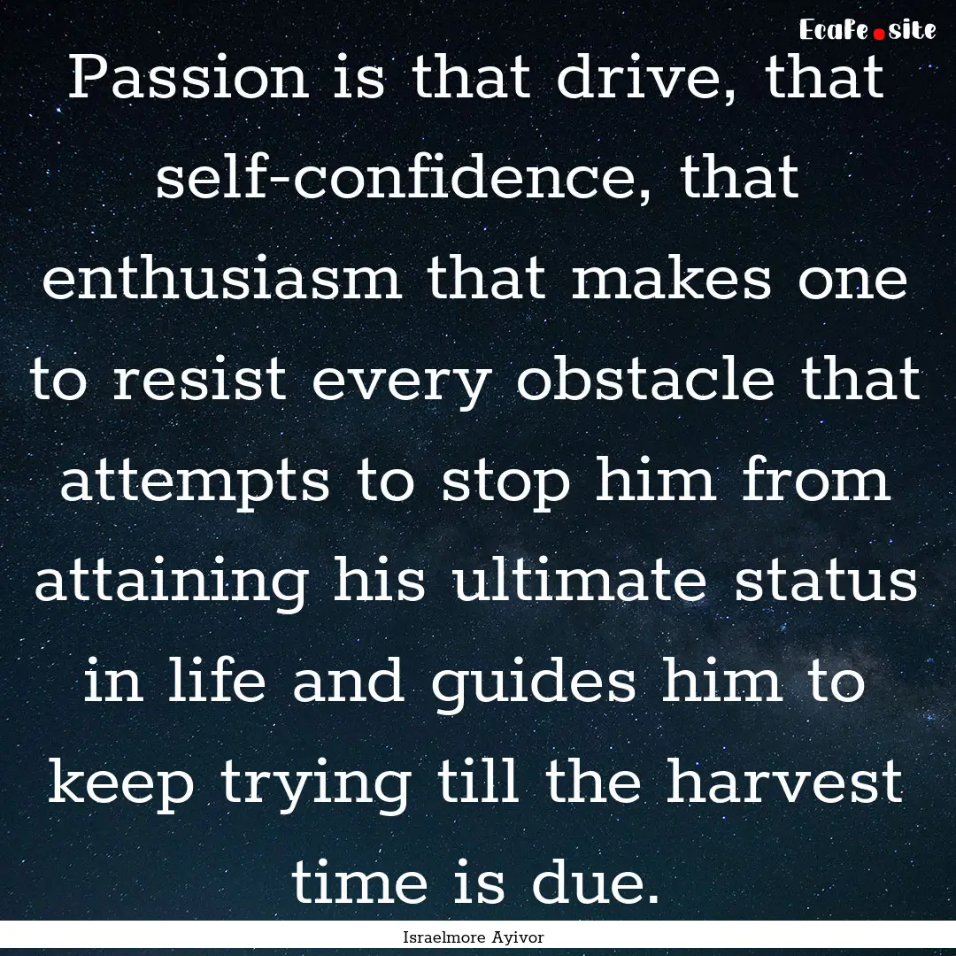 Passion is that drive, that self-confidence,.... : Quote by Israelmore Ayivor