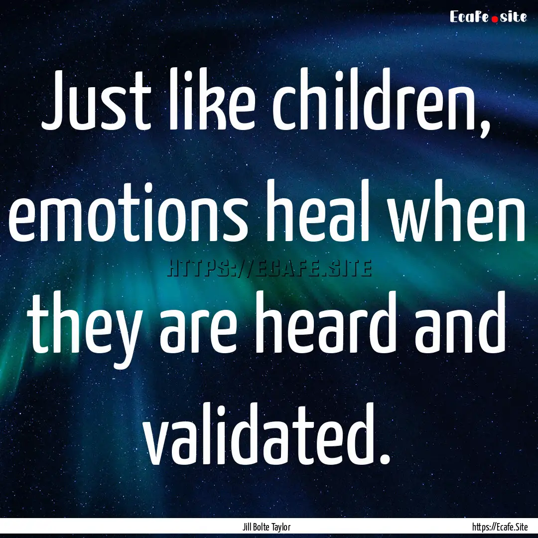 Just like children, emotions heal when they.... : Quote by Jill Bolte Taylor