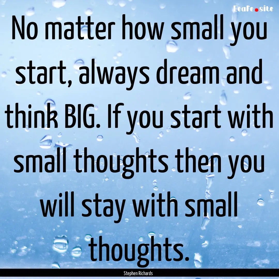 No matter how small you start, always dream.... : Quote by Stephen Richards