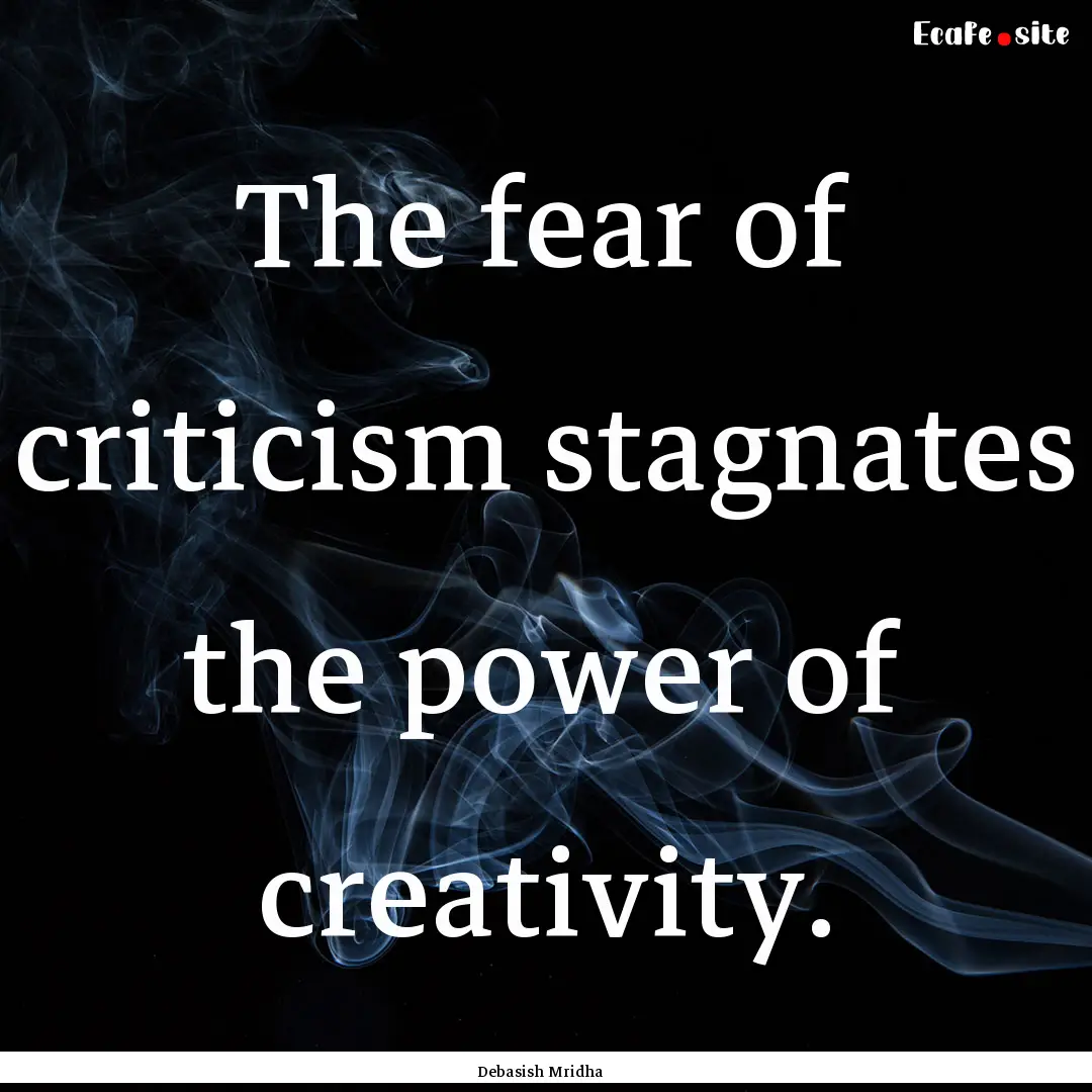 The fear of criticism stagnates the power.... : Quote by Debasish Mridha