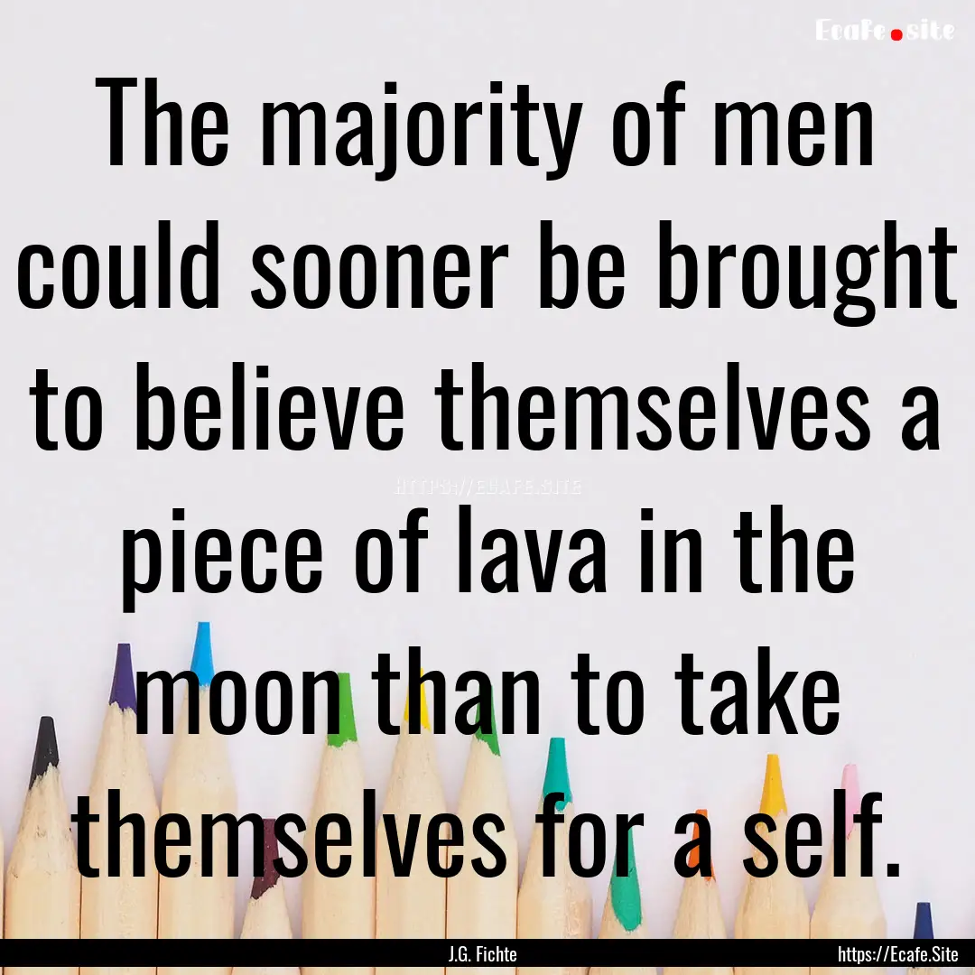 The majority of men could sooner be brought.... : Quote by J.G. Fichte